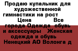 Продаю купальник для художественной гимнастики на рост 150-155 › Цена ­ 7 000 - Все города Одежда, обувь и аксессуары » Женская одежда и обувь   . Ненецкий АО,Волонга д.